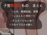子宮断面図〜人×人、異種妊娠、受精、フィスト〜色々まとめ
